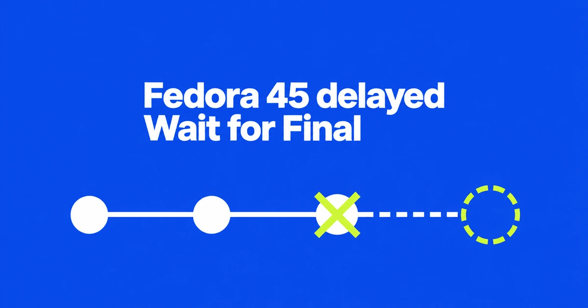 Fedora 45 Is Delayed: Should You Postpone an October 27 Upgrade?