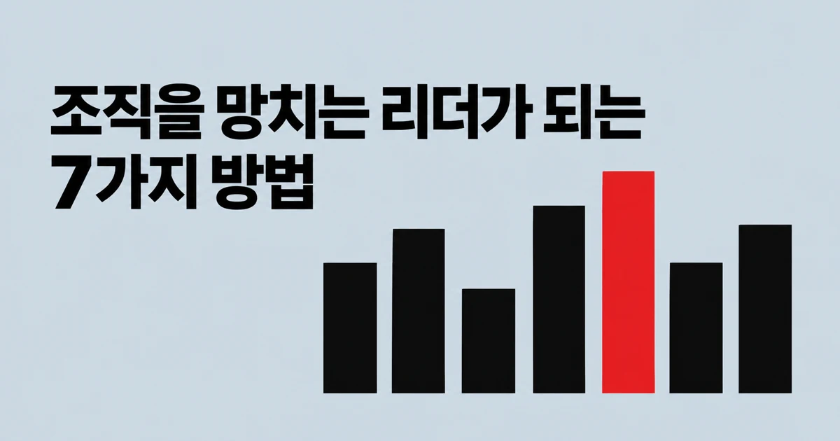 조직을 망치는 리더가 되는 7가지 방법